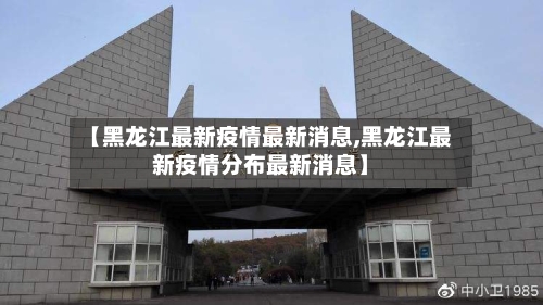 【黑龙江最新疫情最新消息,黑龙江最新疫情分布最新消息】