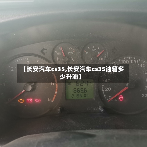 【长安汽车cs35,长安汽车cs35油箱多少升油】
