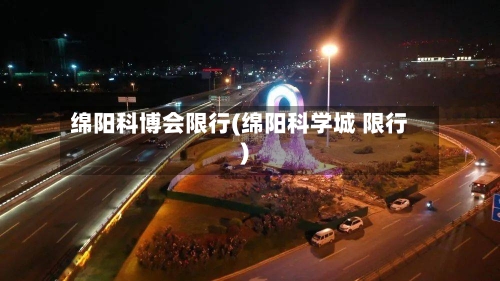 绵阳科博会限行(绵阳科学城 限行)