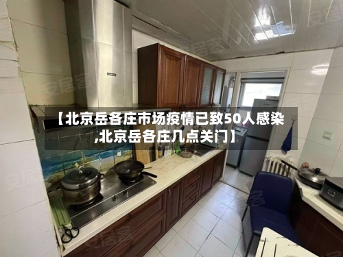【北京岳各庄市场疫情已致50人感染,北京岳各庄几点关门】