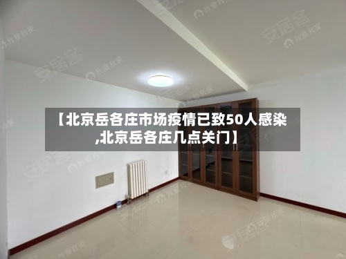 【北京岳各庄市场疫情已致50人感染,北京岳各庄几点关门】