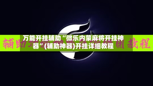 万能开挂辅助“微乐内蒙麻将开挂神器”(辅助神器)开挂详细教程