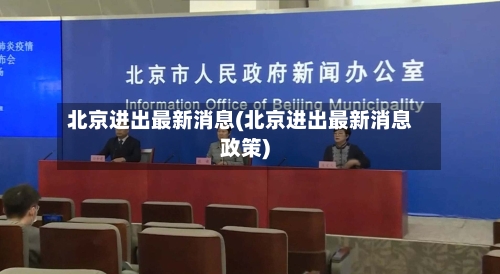 北京进出最新消息(北京进出最新消息政策)