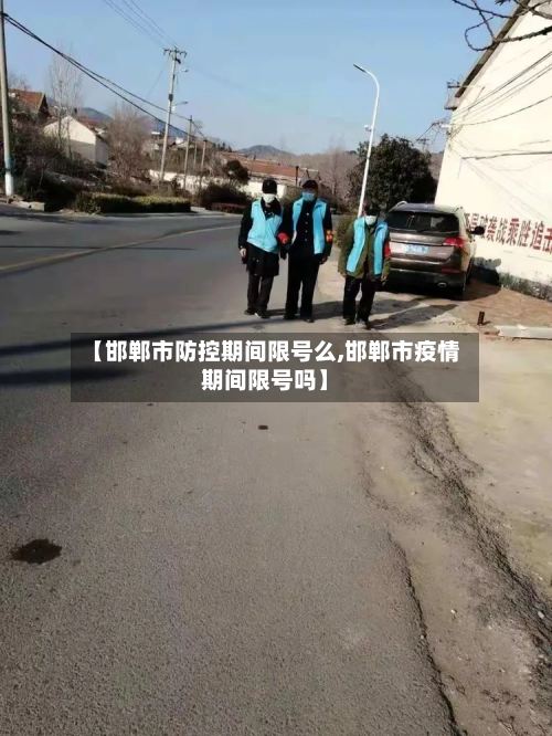 【邯郸市防控期间限号么,邯郸市疫情期间限号吗】