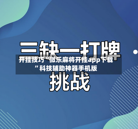 开挂技巧“微乐麻将开挂app下载”科技辅助神器手机版