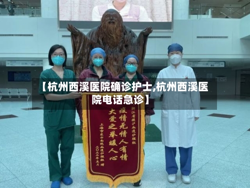 【杭州西溪医院确诊护士,杭州西溪医院电话急诊】