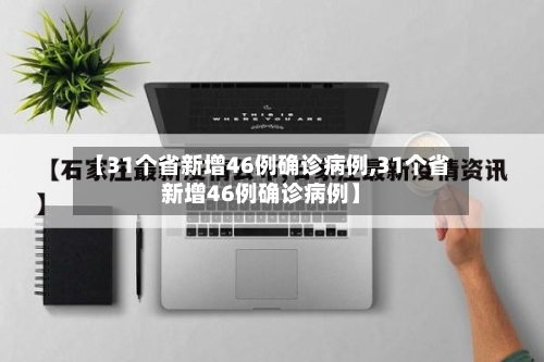 【31个省新增46例确诊病例,31个省新增46例确诊病例】