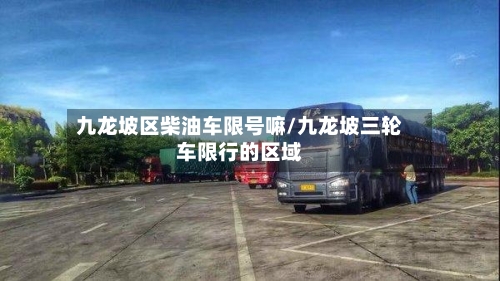九龙坡区柴油车限号嘛/九龙坡三轮车限行的区域
