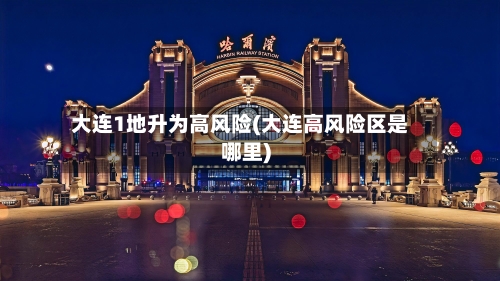 大连1地升为高风险(大连高风险区是哪里)