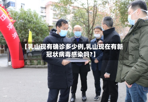 【乳山现有确诊多少例,乳山现在有新冠状病毒感染吗?】