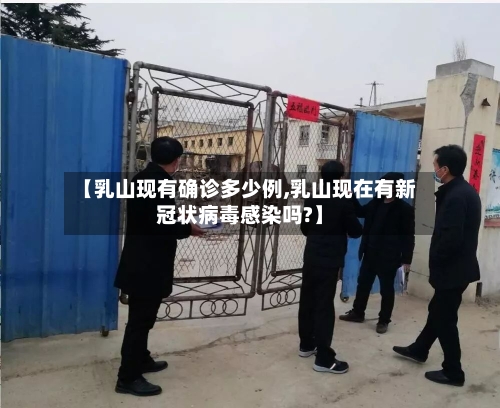 【乳山现有确诊多少例,乳山现在有新冠状病毒感染吗?】