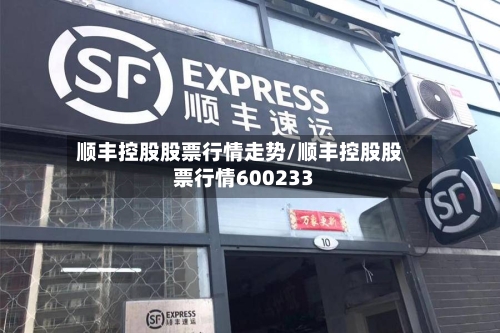 顺丰控股股票行情走势/顺丰控股股票行情600233