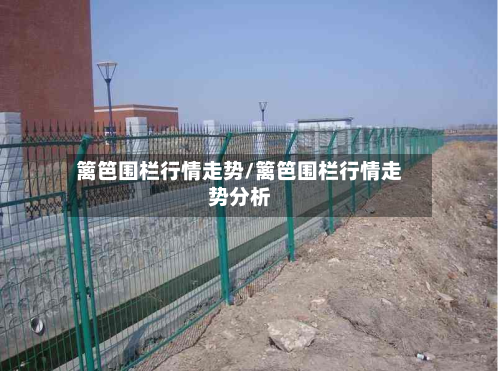 篱笆围栏行情走势/篱笆围栏行情走势分析
