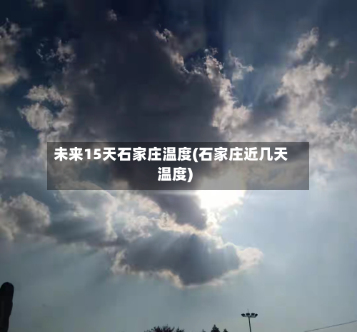 未来15天石家庄温度(石家庄近几天温度)