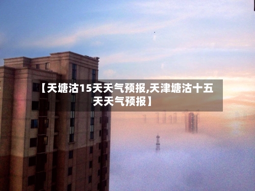 【天塘沽15天天气预报,天津塘沽十五天天气预报】
