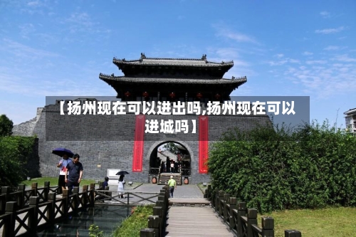 【扬州现在可以进出吗,扬州现在可以进城吗】