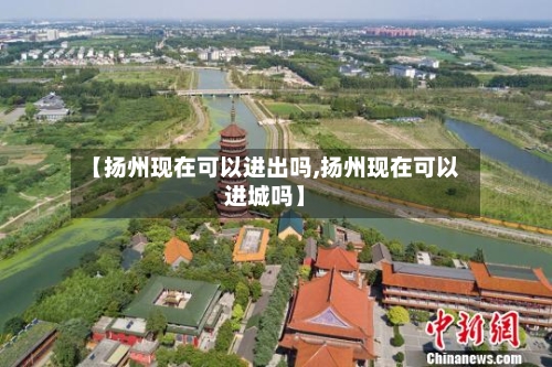 【扬州现在可以进出吗,扬州现在可以进城吗】