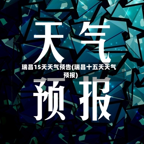 瑞昌15天天气预告(瑞昌十五天天气预报)