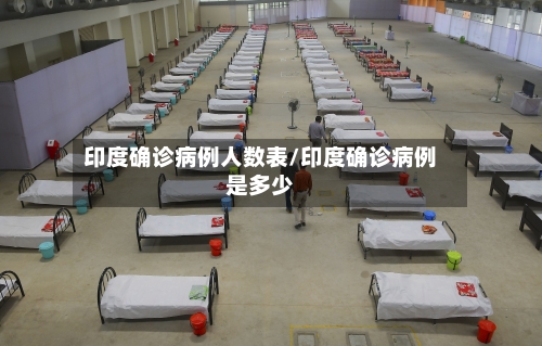 印度确诊病例人数表/印度确诊病例是多少