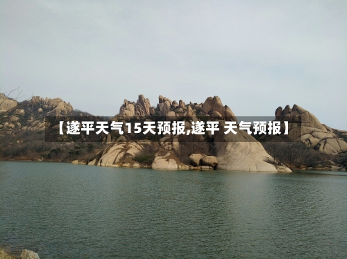 【遂平天气15天预报,遂平 天气预报】