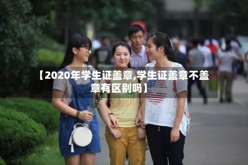 【2020年学生证盖章,学生证盖章不盖章有区别吗】
