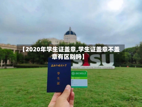 【2020年学生证盖章,学生证盖章不盖章有区别吗】