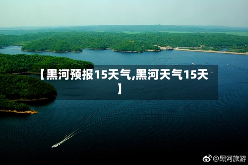 【黑河预报15天气,黑河天气15天】