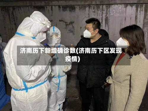 济南历下新增确诊数(济南历下区发现疫情)