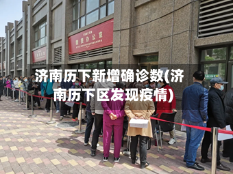 济南历下新增确诊数(济南历下区发现疫情)
