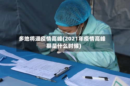 多地将迎疫情高峰(2021年疫情高峰期是什么时候)