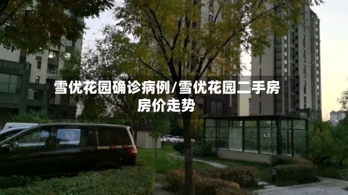 雪优花园确诊病例/雪优花园二手房房价走势