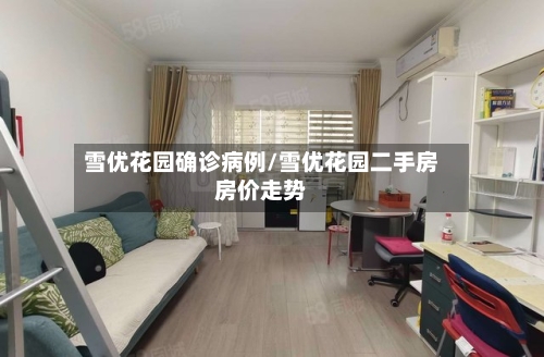 雪优花园确诊病例/雪优花园二手房房价走势