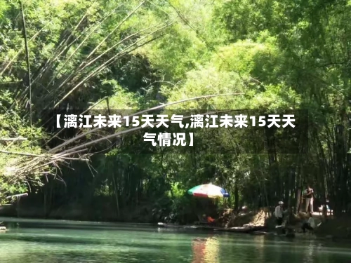 【漓江未来15天天气,漓江未来15天天气情况】