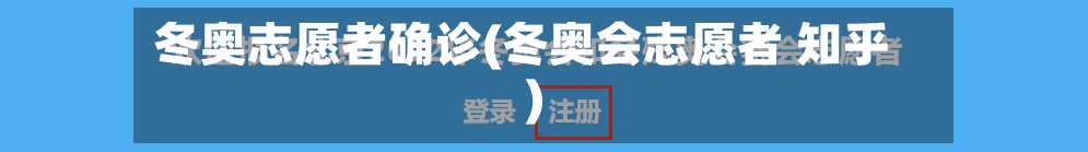 冬奥志愿者确诊(冬奥会志愿者 知乎)