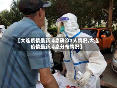 【大连疫情最新消息确诊7人情况,大连疫情最新消息分布情况】