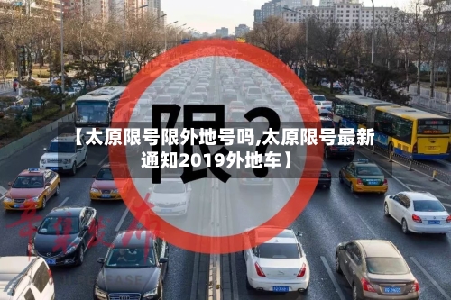 【太原限号限外地号吗,太原限号最新通知2019外地车】