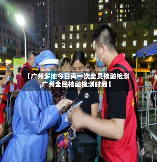 【广州多地今日再一次全员核酸检测,广州全民核酸检测时间】