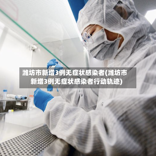 潍坊市新增3例无症状感染者(潍坊市新增3例无症状感染者行动轨迹)