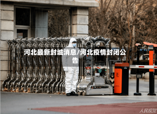 河北最新封城消息/河北疫情封闭公告