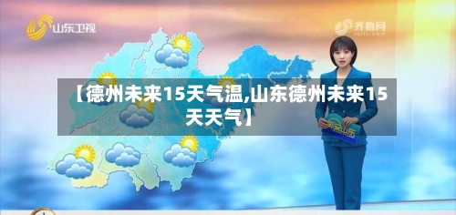 【德州未来15天气温,山东德州未来15天天气】