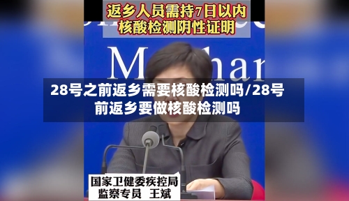 28号之前返乡需要核酸检测吗/28号前返乡要做核酸检测吗