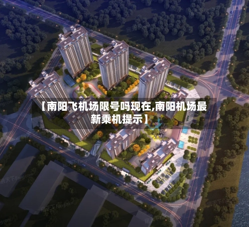 【南阳飞机场限号吗现在,南阳机场最新乘机提示】