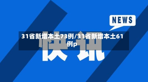 31省新增本土73例/31省新增本土61例p