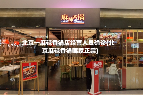 北京一麻辣香锅店经营人员确诊(北京麻辣香锅哪家正宗)