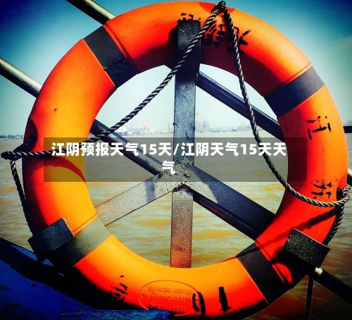 江阴预报天气15天/江阴天气15天天气