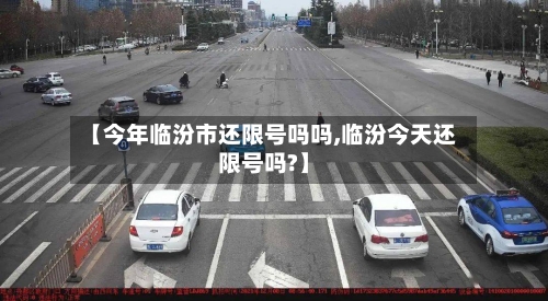 【今年临汾市还限号吗吗,临汾今天还限号吗?】
