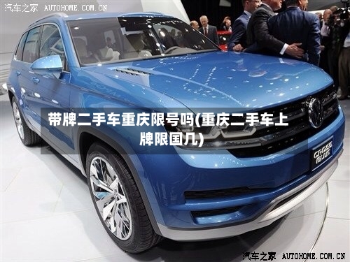 带牌二手车重庆限号吗(重庆二手车上牌限国几)