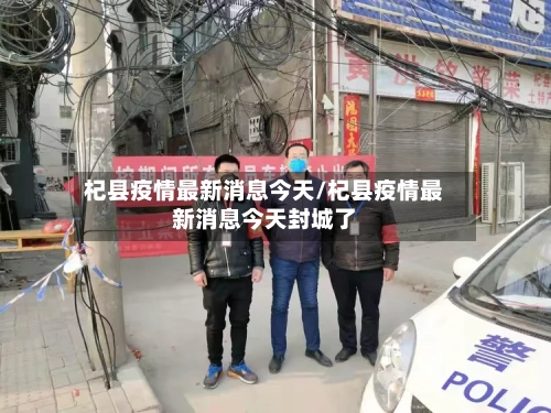 杞县疫情最新消息今天/杞县疫情最新消息今天封城了