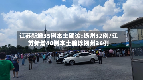 江苏新增35例本土确诊:扬州32例/江苏新增40例本土确诊扬州36例