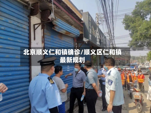 北京顺义仁和镇确诊/顺义区仁和镇最新规划
